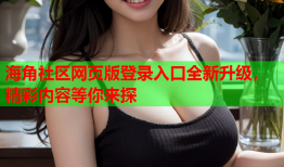 海角社区网页版登录入口全新升级，精彩内容等你来探