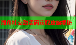 海角社交激活码获取攻略揭秘