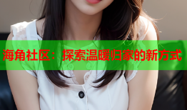 海角社区：探索温暖归家的新方式