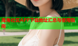 海角社区APP下载地址汇总与使用指南