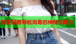 探索玛雅导航海角的神秘与魅力