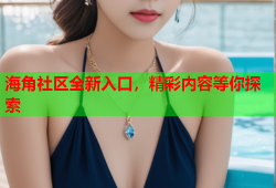 海角社区全新入口，精彩内容等你探索
