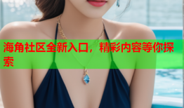 海角社区全新入口，精彩内容等你探索