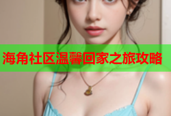 海角社区温馨回家之旅攻略