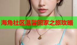 海角社区温馨回家之旅攻略