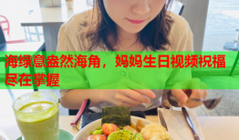 海绿意盎然海角，妈妈生日视频祝福尽在掌握