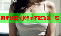 海角社区hij08m下载攻略一览