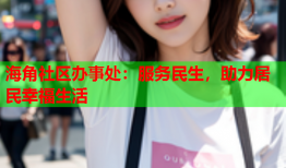 海角社区办事处：服务民生，助力居民幸福生活