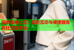 探索海角社区：实时互动与便捷服务的社交新平台