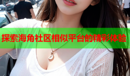 探索海角社区相似平台的精彩体验