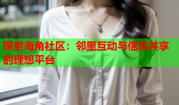 探索海角社区：邻里互动与信息共享的理想平台