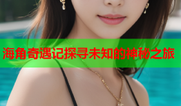 海角奇遇记探寻未知的神秘之旅