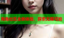 海角社区全新体验，探索无限可能