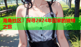 海角社区：探寻2024年回家的独特之旅