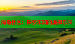 海角社区：探索未知的虚拟乐园
