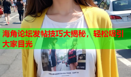 海角论坛发帖技巧大揭秘，轻松吸引大家目光