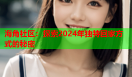 海角社区：探索2024年独特回家方式的秘密