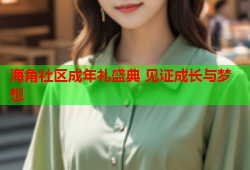 海角社区成年礼盛典 见证成长与梦想