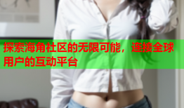 探索海角社区的无限可能，连接全球用户的互动平台