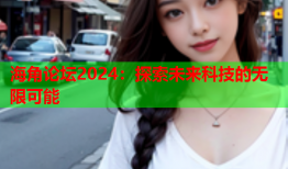海角论坛2024：探索未来科技的无限可能