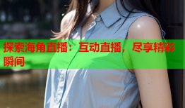 探索海角直播：互动直播，尽享精彩瞬间