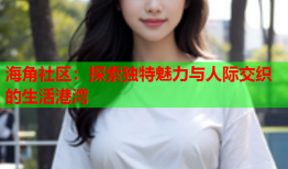 海角社区：探索独特魅力与人际交织的生活港湾