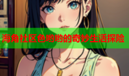 海角社区色哟哟的奇妙生活探险