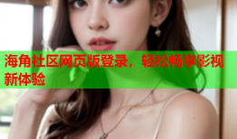 海角社区网页版登录，轻松畅享影视新体验