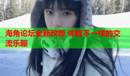 海角论坛全新改版 体验不一样的交流乐趣