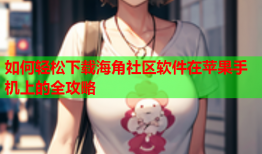 如何轻松下载海角社区软件在苹果手机上的全攻略