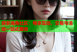 探索海角社区：畅享互动、交易与活动一站式服务
