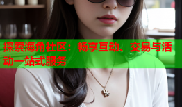 探索海角社区：畅享互动、交易与活动一站式服务