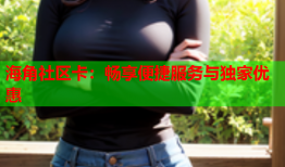 海角社区卡：畅享便捷服务与独家优惠
