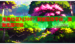 海角社区hj380：智能互动平台，激发无限可能
