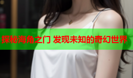 探秘海角之门 发现未知的奇幻世界