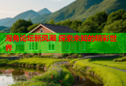 海角论坛新风潮 探索未知的精彩世界