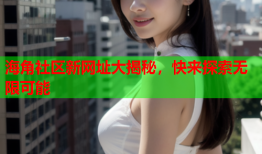 海角社区新网址大揭秘，快来探索无限可能