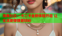 海角社区一卡二卡全新体验开启 让生活更便捷更精彩