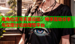海角社区与天涯论坛：畅享互动分享与深度讨论的理想平台