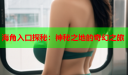 海角入口探秘：神秘之地的奇幻之旅