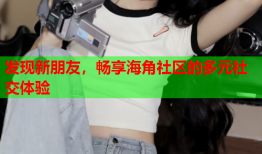 发现新朋友，畅享海角社区的多元社交体验