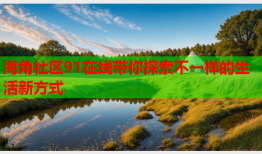 海角社区91在线带你探索不一样的生活新方式