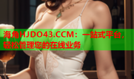 海角HJDO43.CCM：一站式平台，轻松管理您的在线业务
