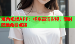海角视频APP：畅享高清影视，随时随地免费点播