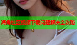 海角社区视频下载问题解决全攻略