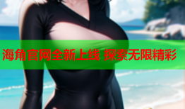 海角官网全新上线 探索无限精彩