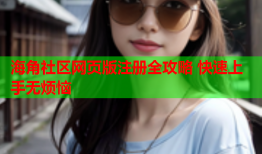 海角社区网页版注册全攻略 快速上手无烦恼