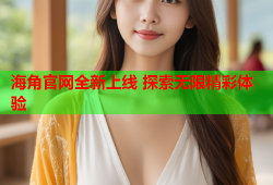 海角官网全新上线 探索无限精彩体验
