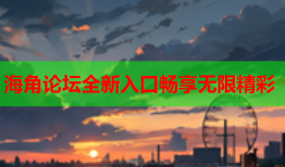 海角论坛全新入口畅享无限精彩