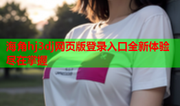 海角hj3dj网页版登录入口全新体验尽在掌握